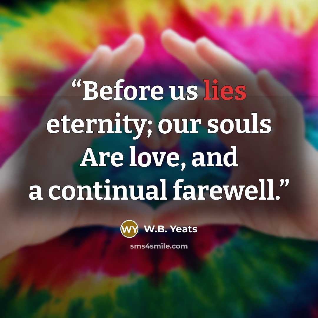 “Before us lies eternity; our souls Are love, and a continual farewell.” quote by W.B. Yeats