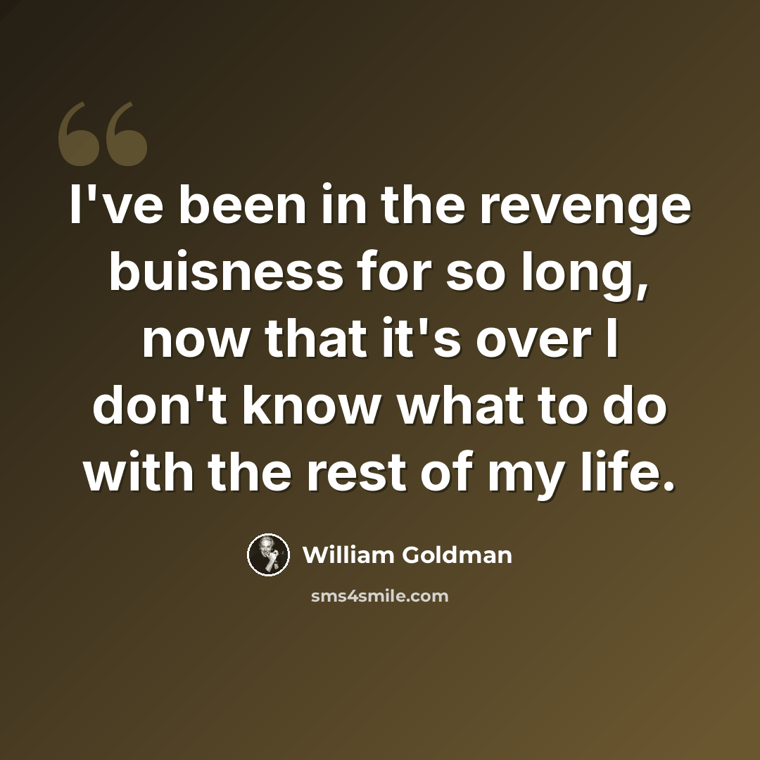“I've been in the revenge buisness for so long, now that it's over I don't know what to do with the rest of my life.” quote by William Goldman