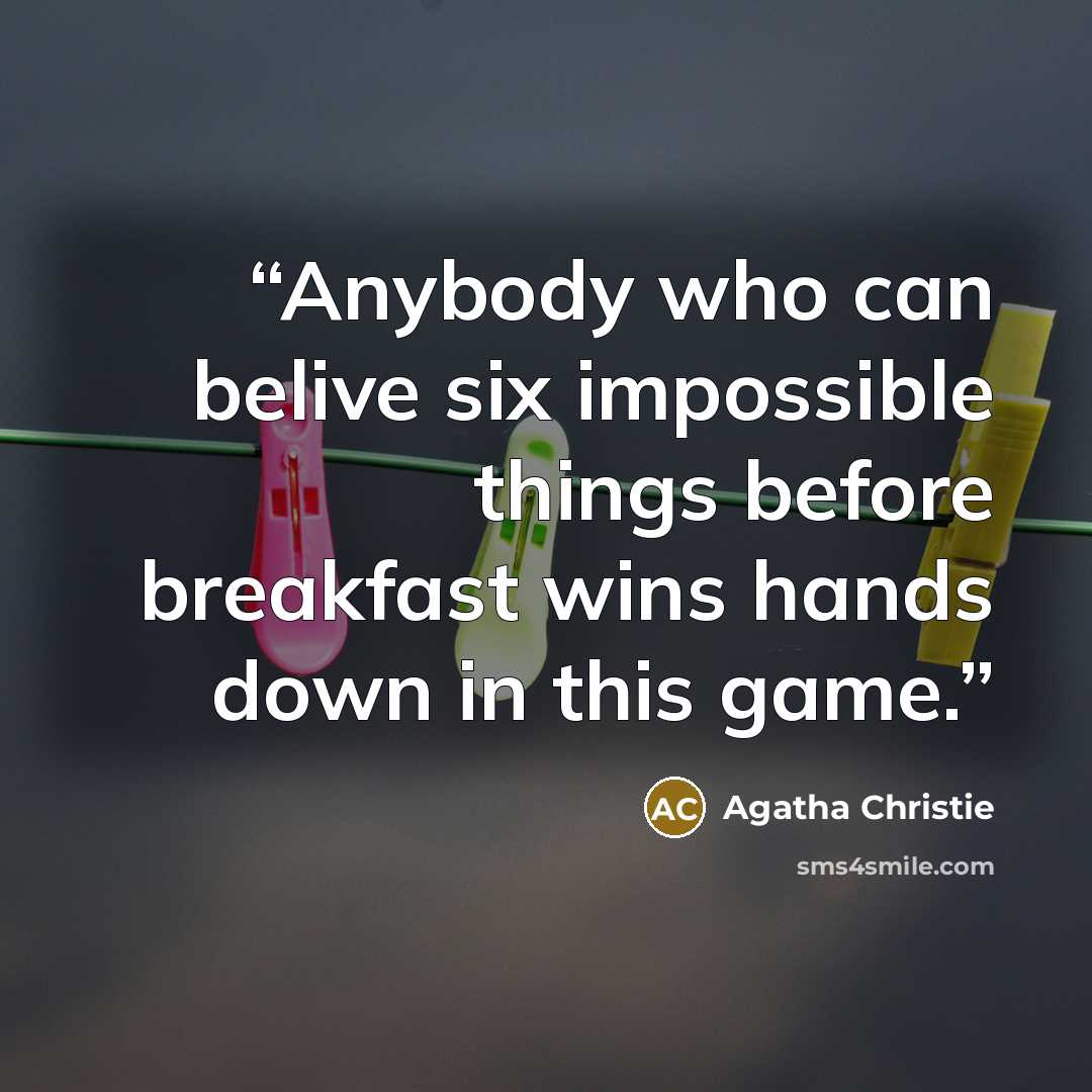 “Anybody who can belive six impossible things before breakfast wins hands down in this game.” quote by Agatha Christie
