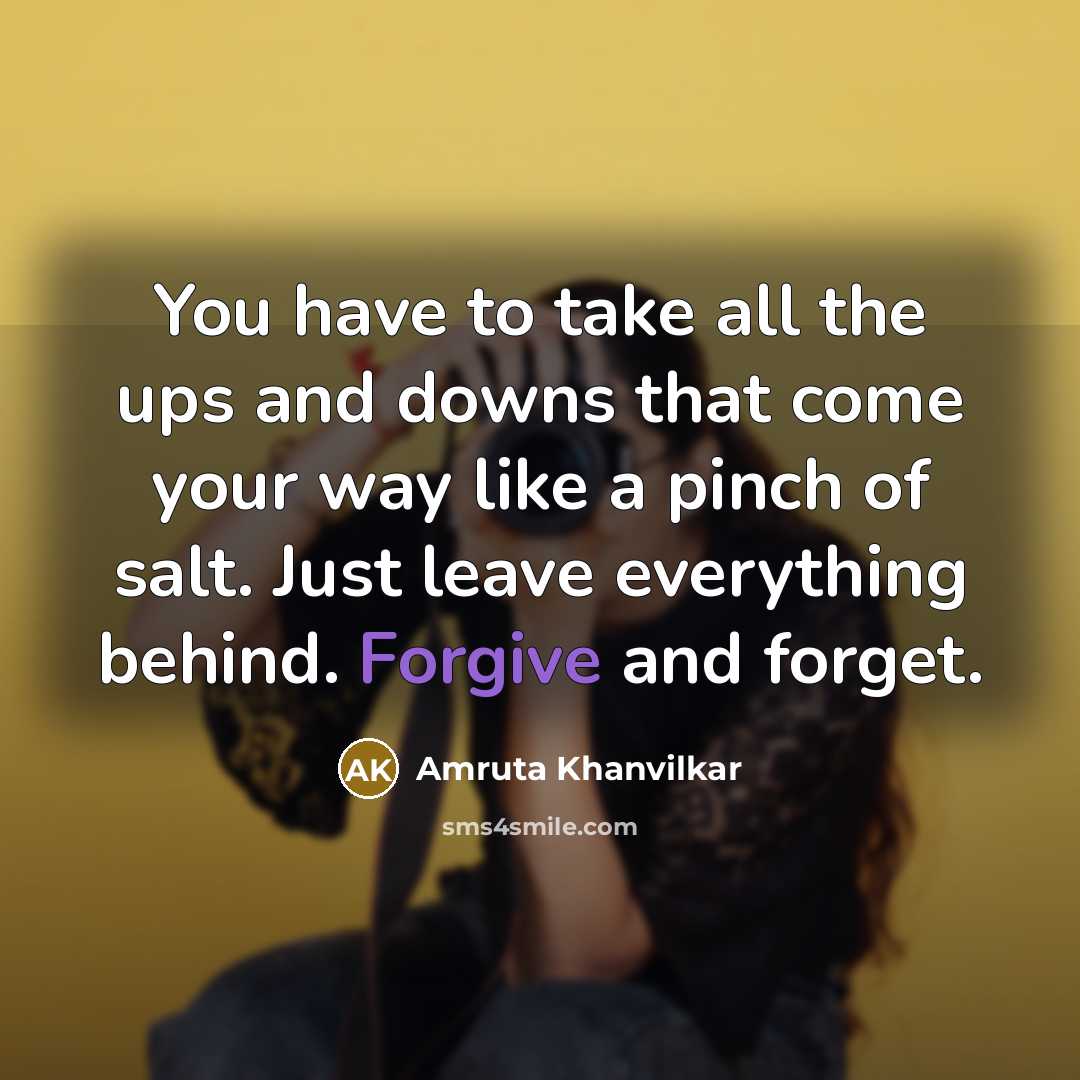 “You have to take all the ups and downs that come your way like a pinch of salt. Just leave everything behind. Forgive and forget.” quote by Amruta Khanvilkar