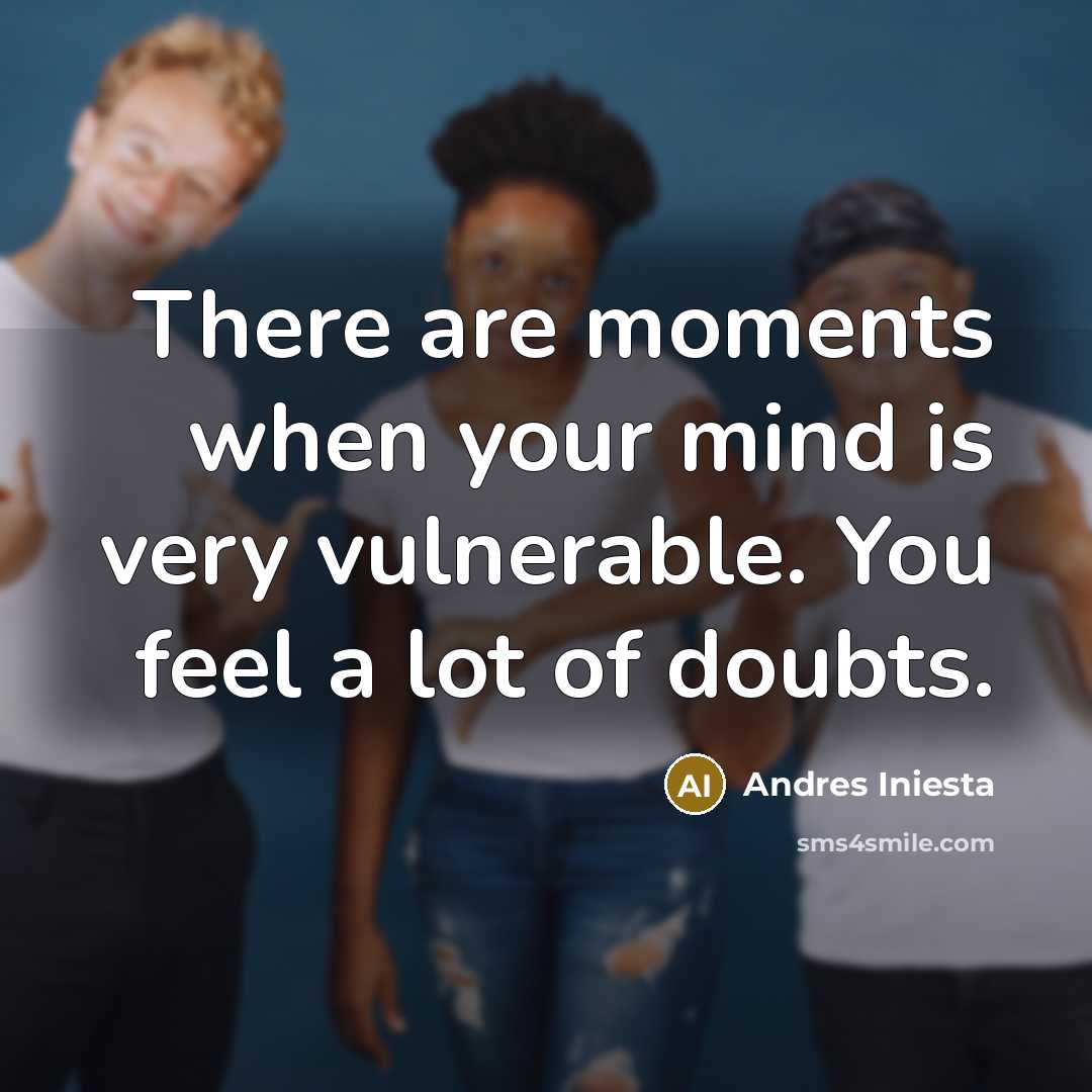 “There are moments when your mind is very vulnerable. You feel a lot of doubts.” quote by Andres Iniesta