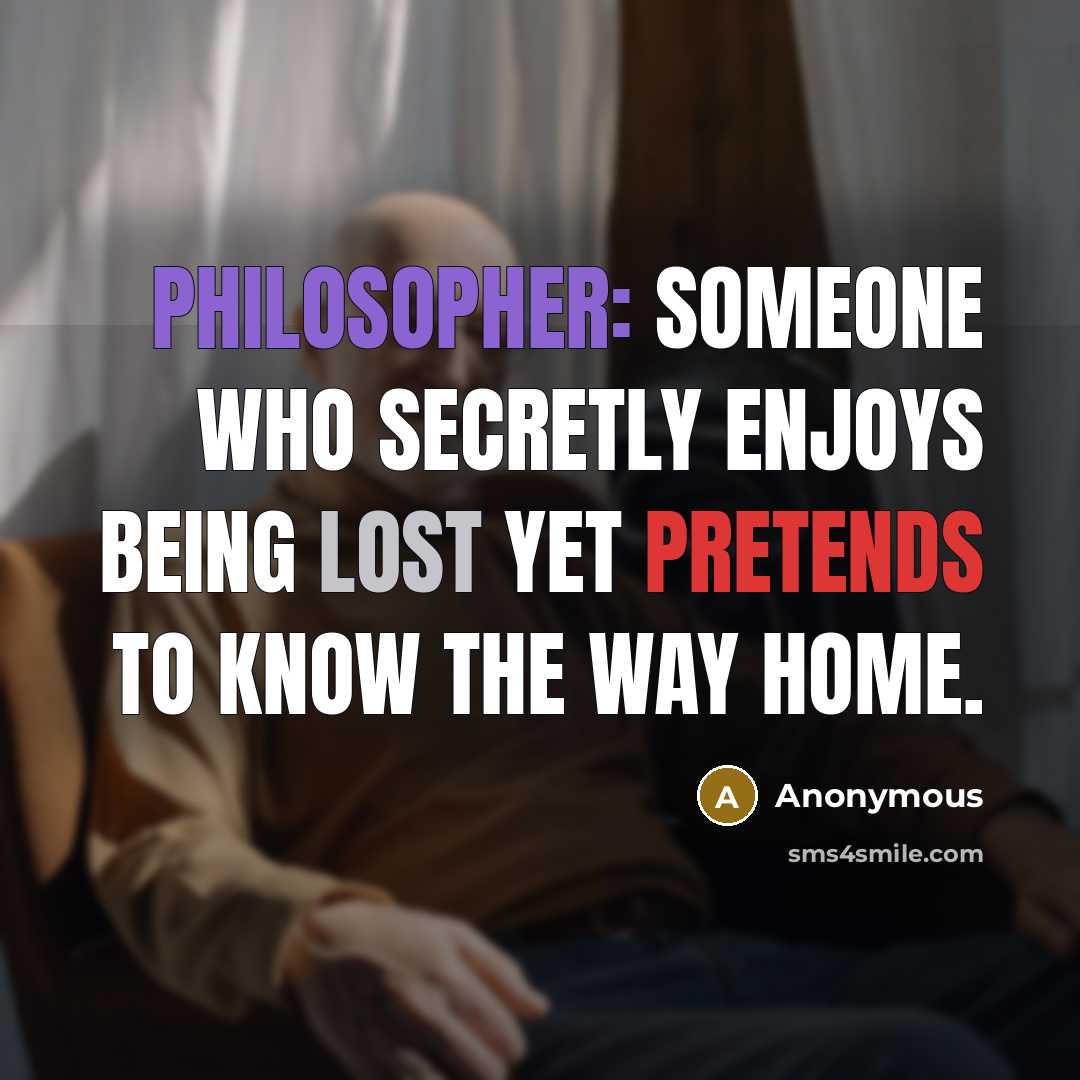 “Philosopher: someone who secretly enjoys being lost yet pretends to know the way home.” quote by Anonymous