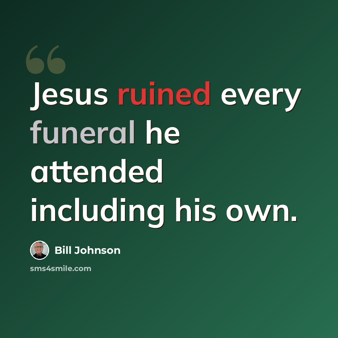 “Jesus ruined every funeral he attended including his own.” quote by Bill Johnson