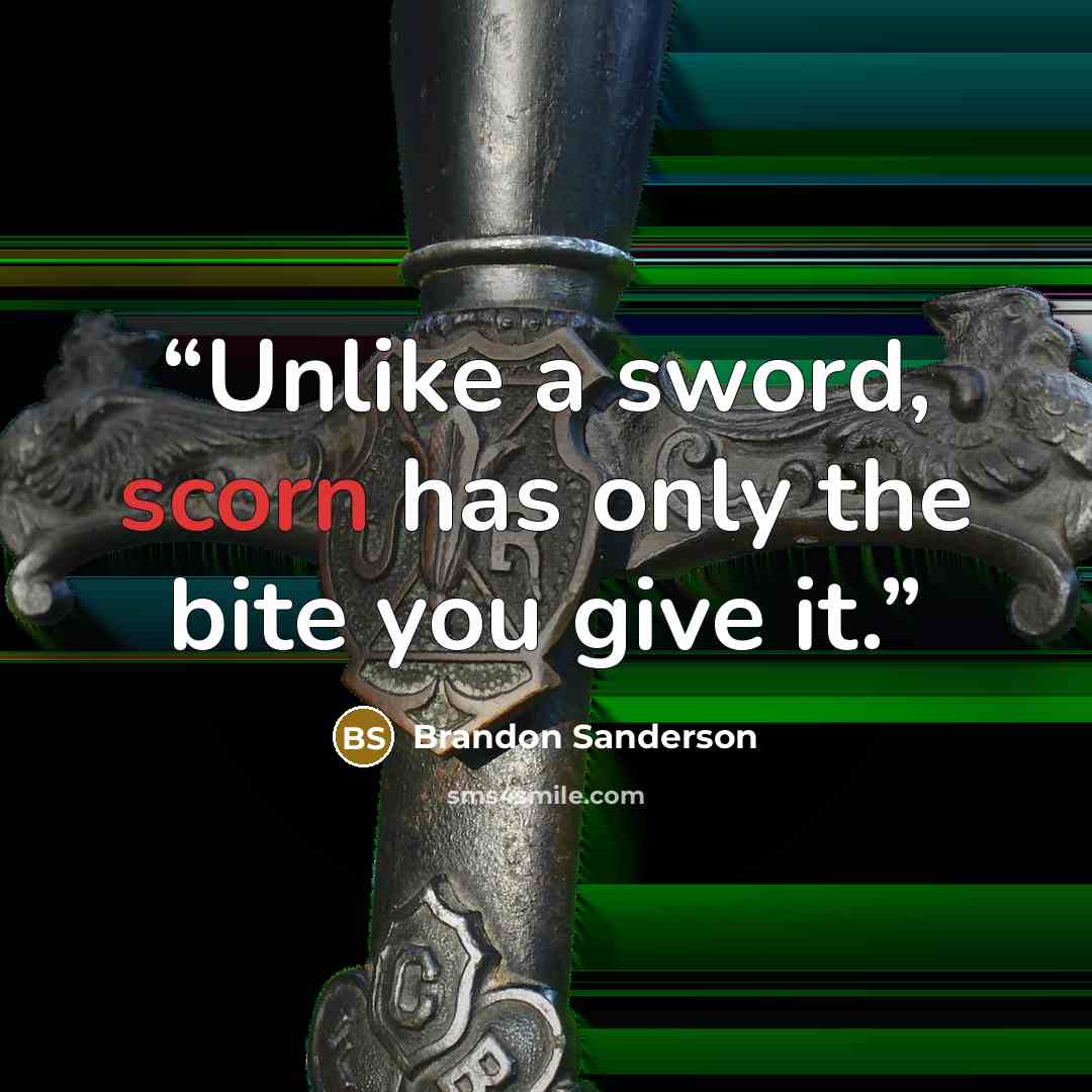 “Unlike a sword, scorn has only the bite you give it.” quote by Brandon Sanderson