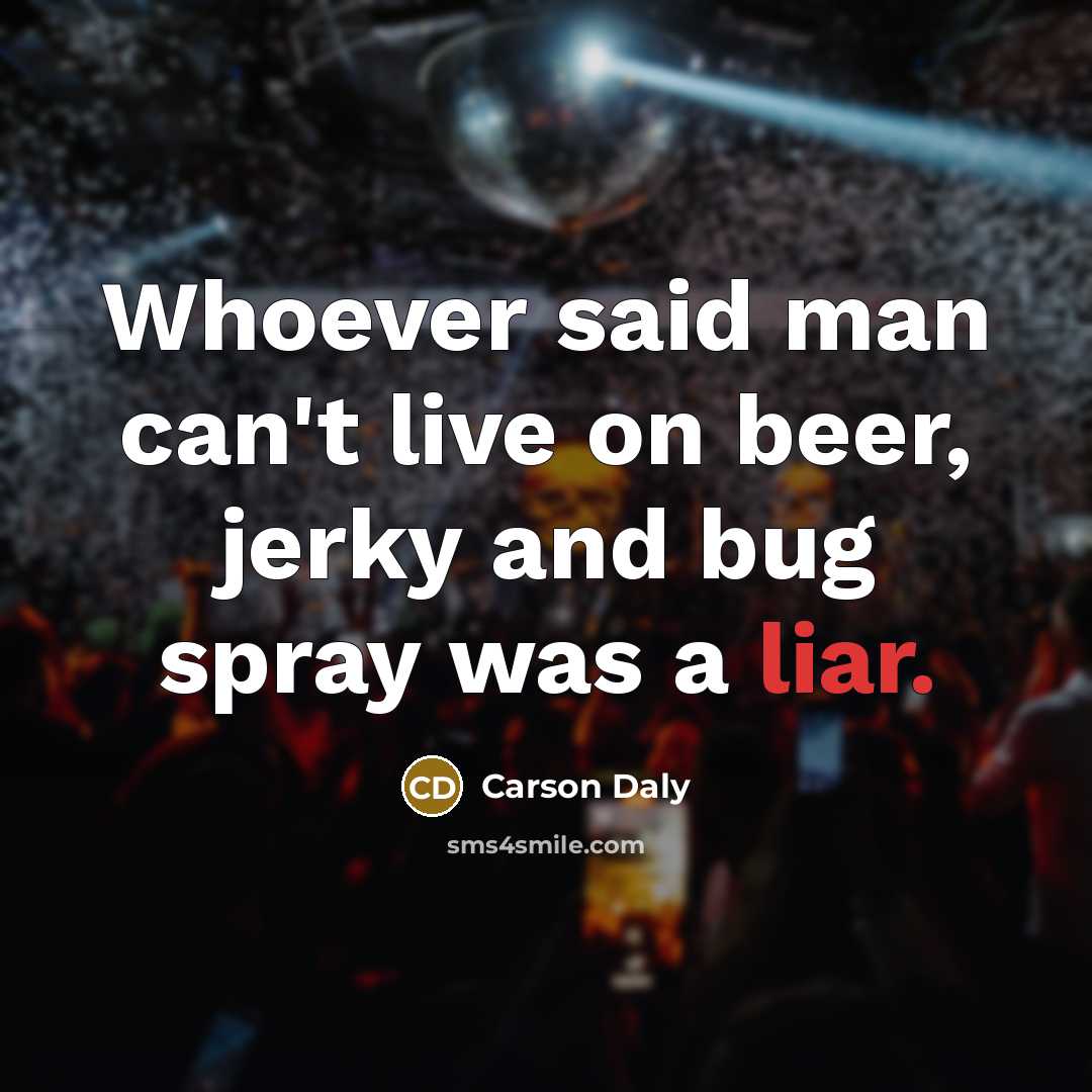 “Whoever said man can't live on beer, jerky and bug spray was a liar.” quote by Carson Daly