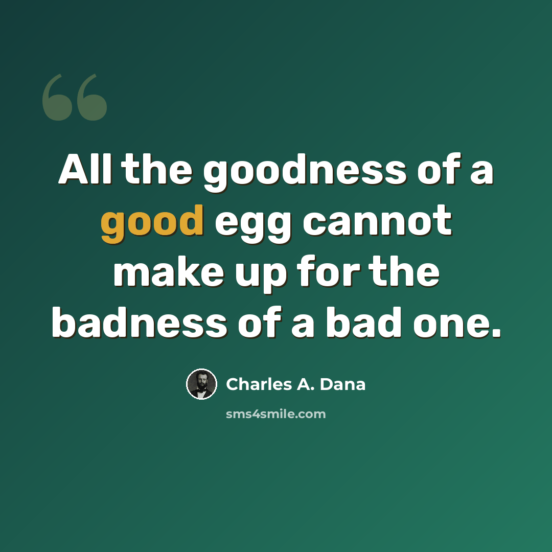 “All the goodness of a good egg cannot make up for the badness of a bad one.” quote by Charles A. Dana