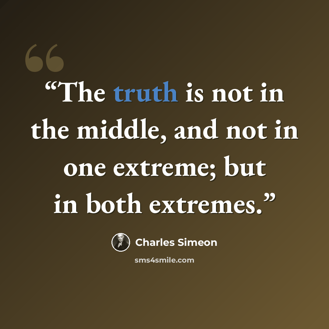 “The truth is not in the middle, and not in one extreme; but in both extremes.” quote by Charles Simeon