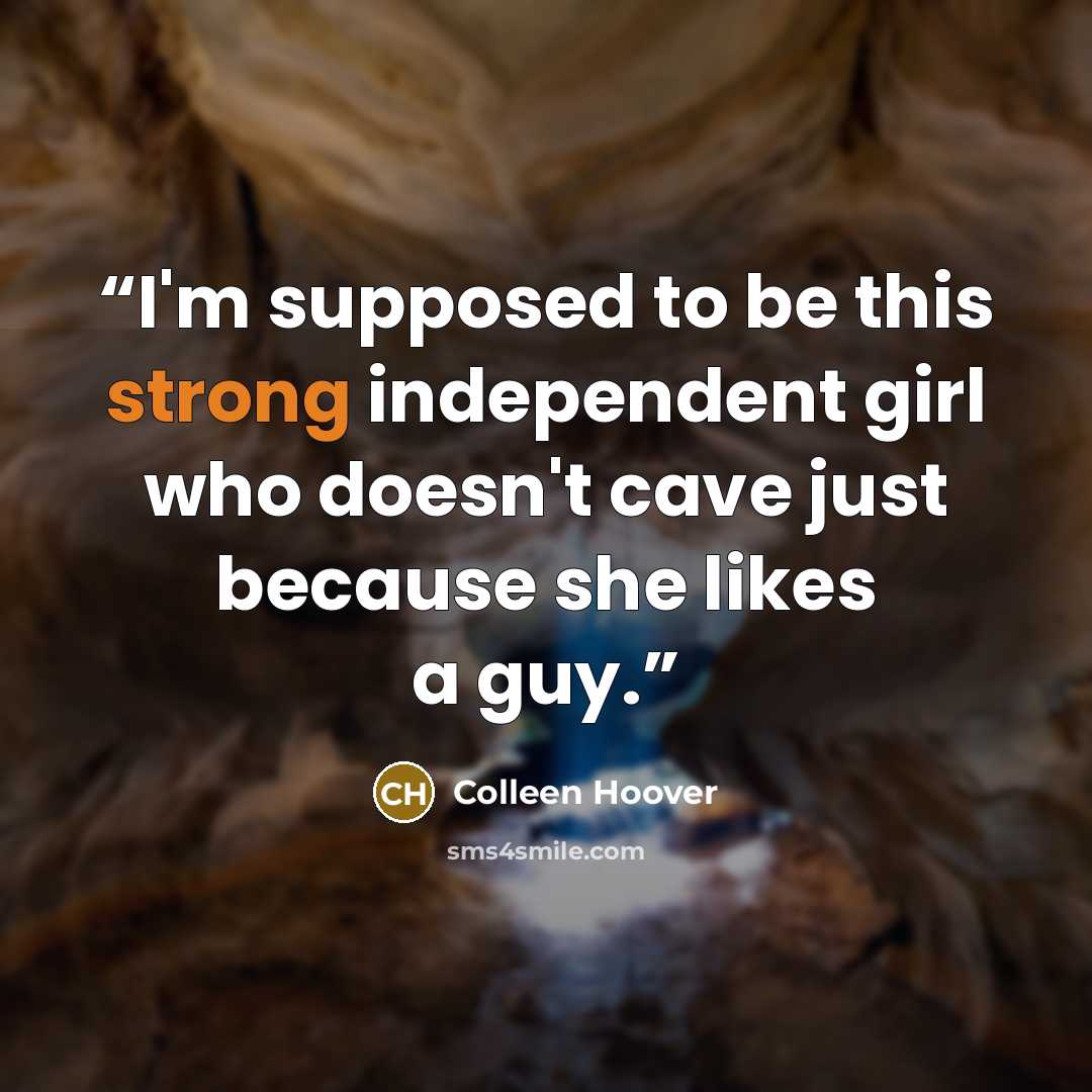 “I'm supposed to be this strong independent girl who doesn't cave just because she likes a guy.” quote by Colleen Hoover
