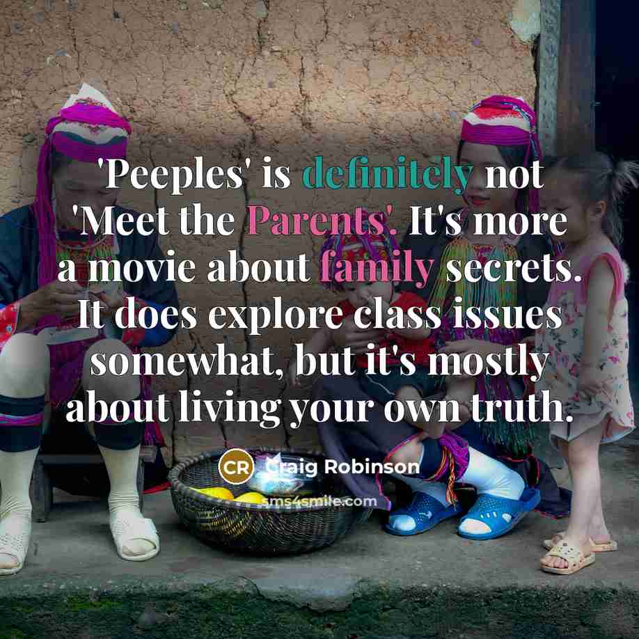 “'Peeples' is definitely not 'Meet the Parents'. It's more a movie about family secrets. It does explore class issues somewhat, but it's mostly about living your own truth.” quote by Craig Robinson