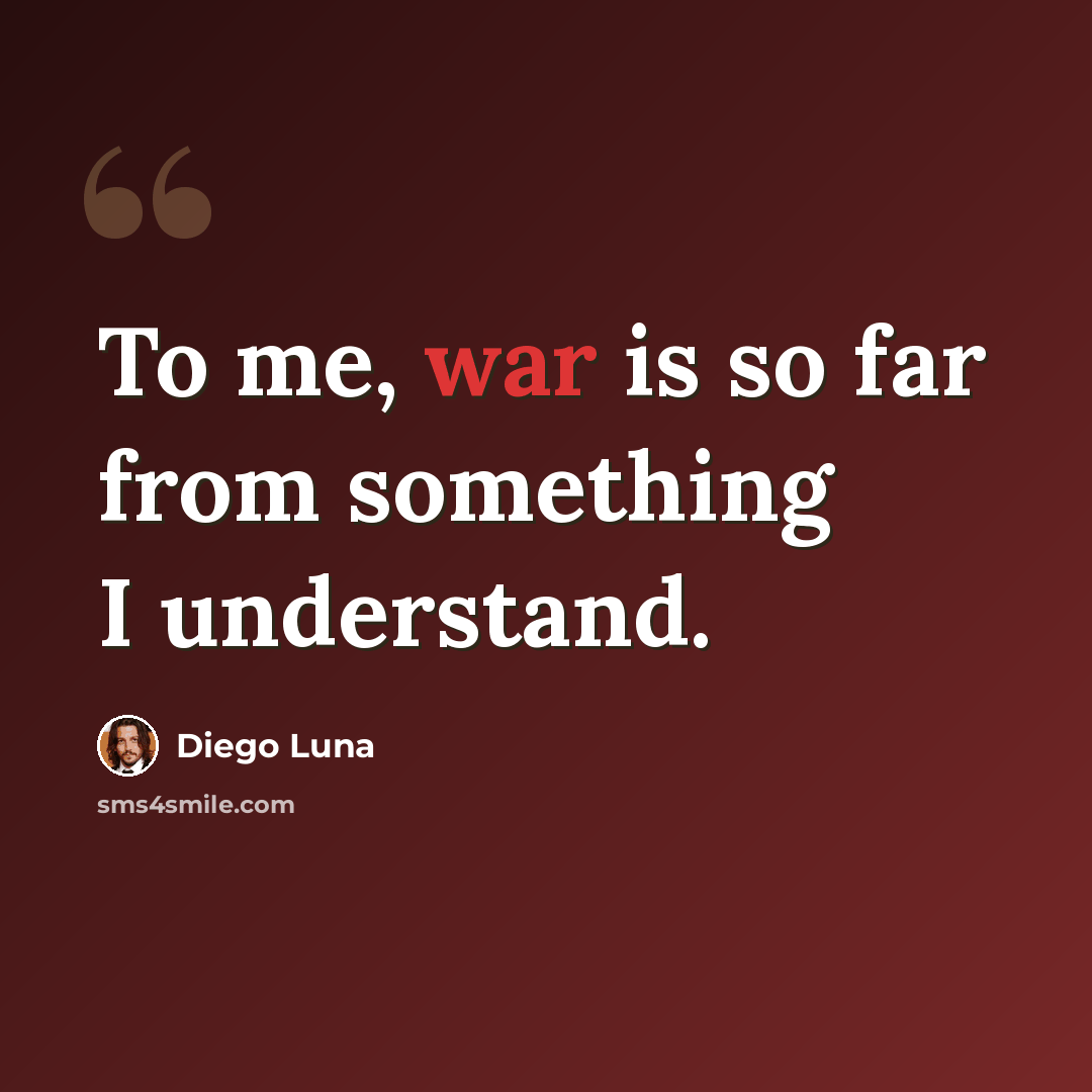 “To me, war is so far from something I understand.” quote by Diego Luna