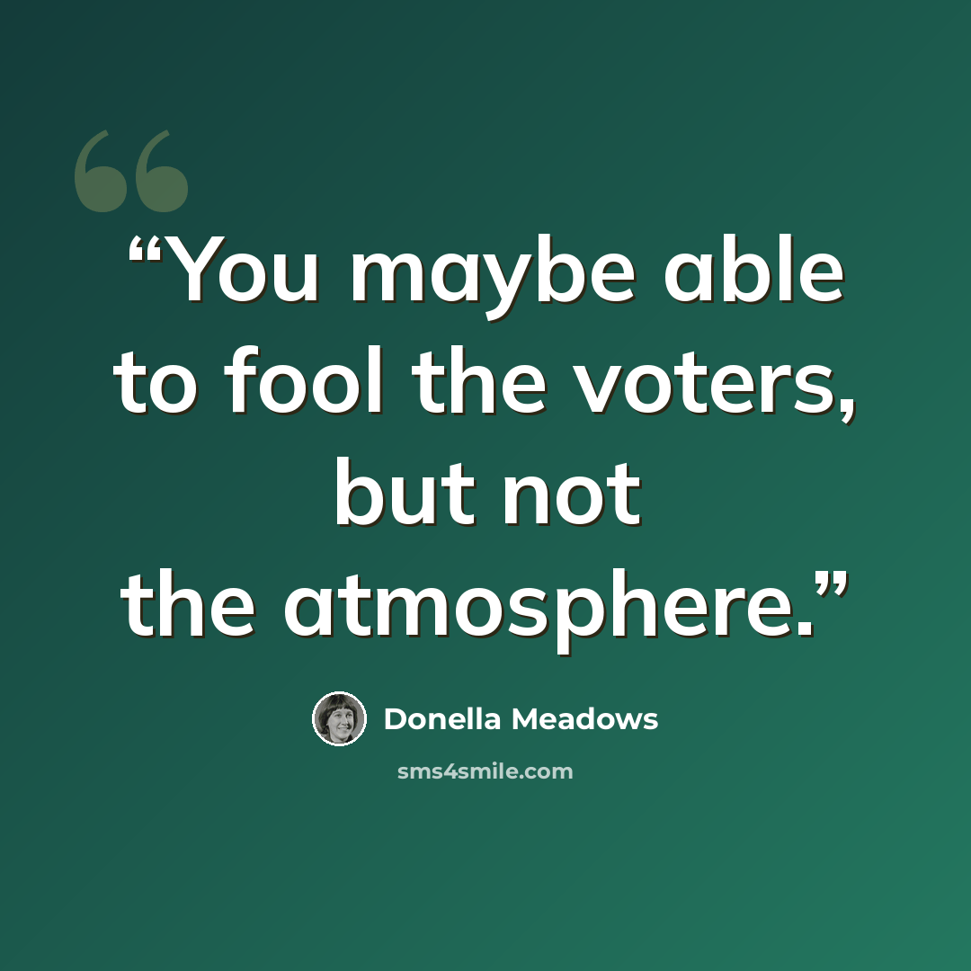 “You maybe able to fool the voters, but not the atmosphere.” quote by Donella Meadows