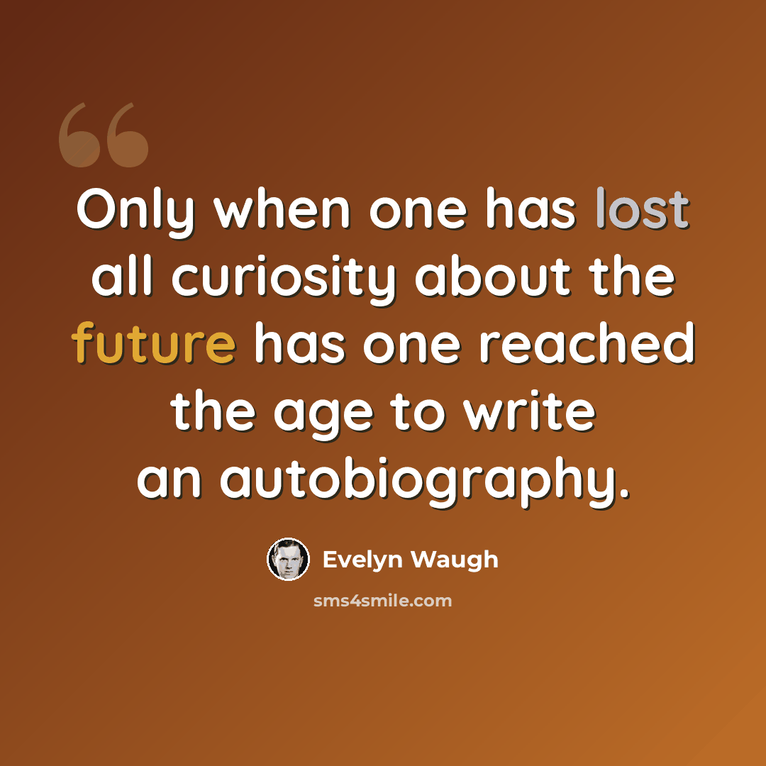 “Only when one has lost all curiosity about the future has one reached the age to write an autobiography.” quote by Evelyn Waugh