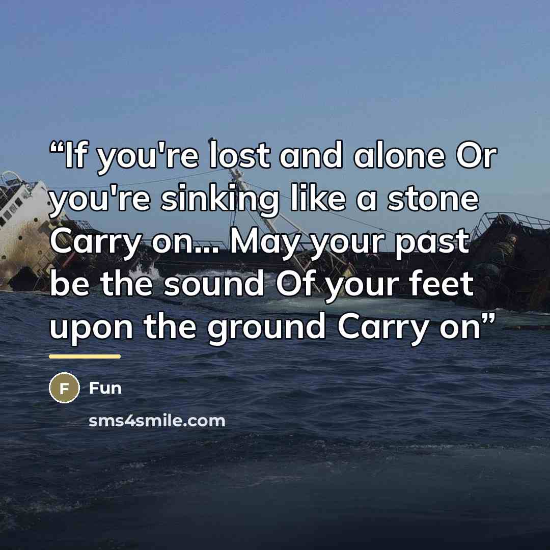 “If you're lost and alone Or you're sinking like a stone Carry on... May your past be the sound Of your feet upon the ground Carry on” quote by FUN