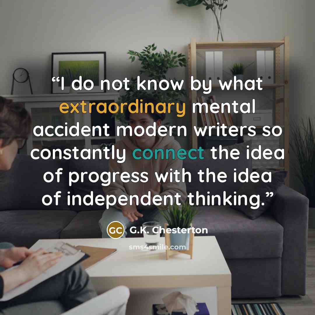 “I do not know by what extraordinary mental accident modern writers so constantly connect the idea of progress with the idea of independent thinking.” quote by G.K. Chesterton