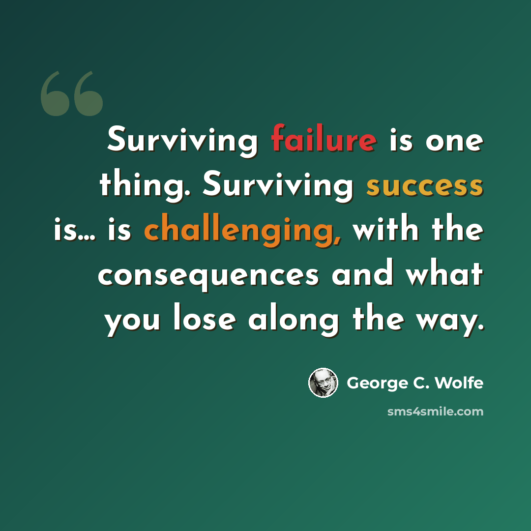 “Surviving failure is one thing. Surviving success is... is challenging, with the consequences and what you lose along the way.” quote by George C. Wolfe