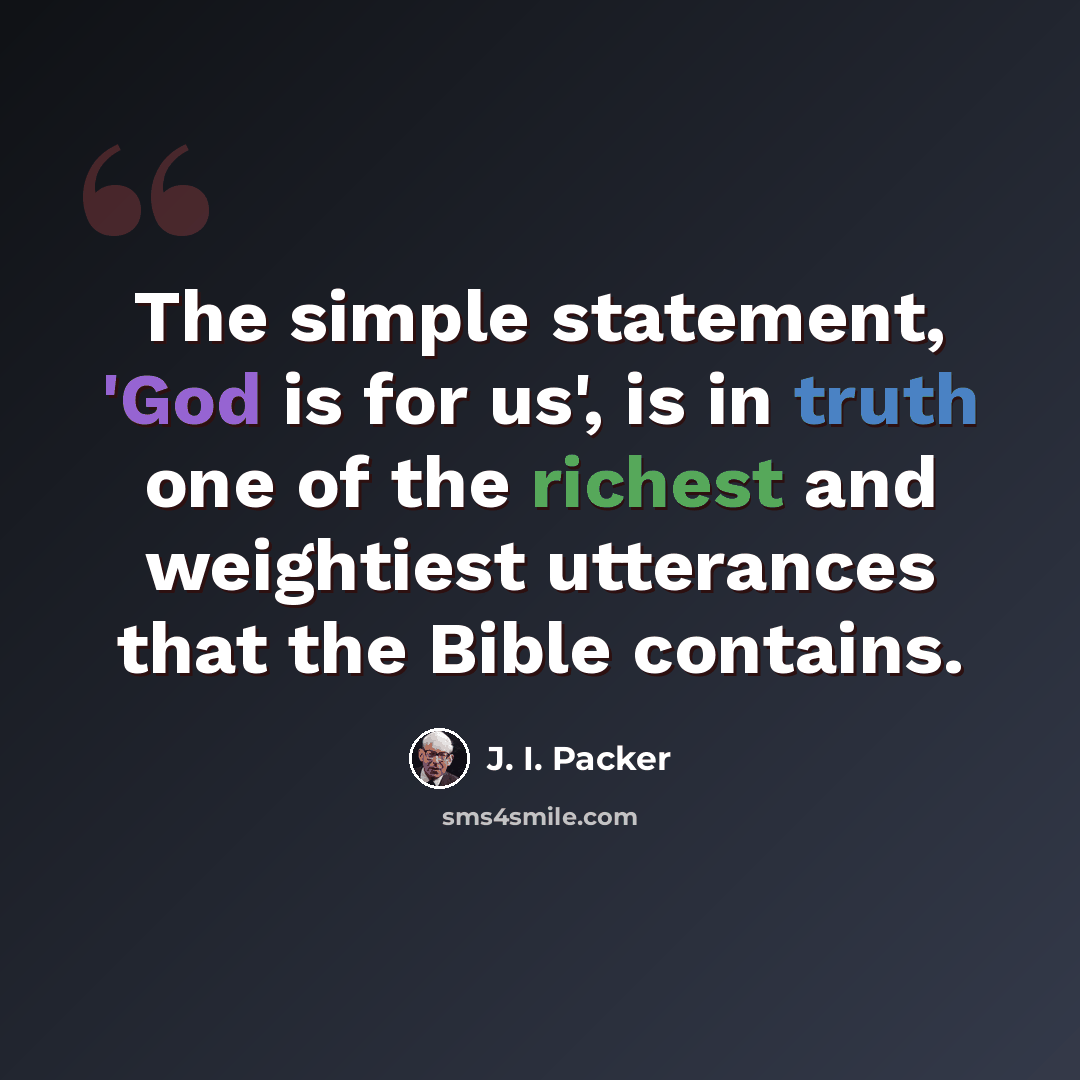 “The simple statement, 'God is for us', is in truth one of the richest and weightiest utterances that the Bible contains.” quote by J. I. Packer