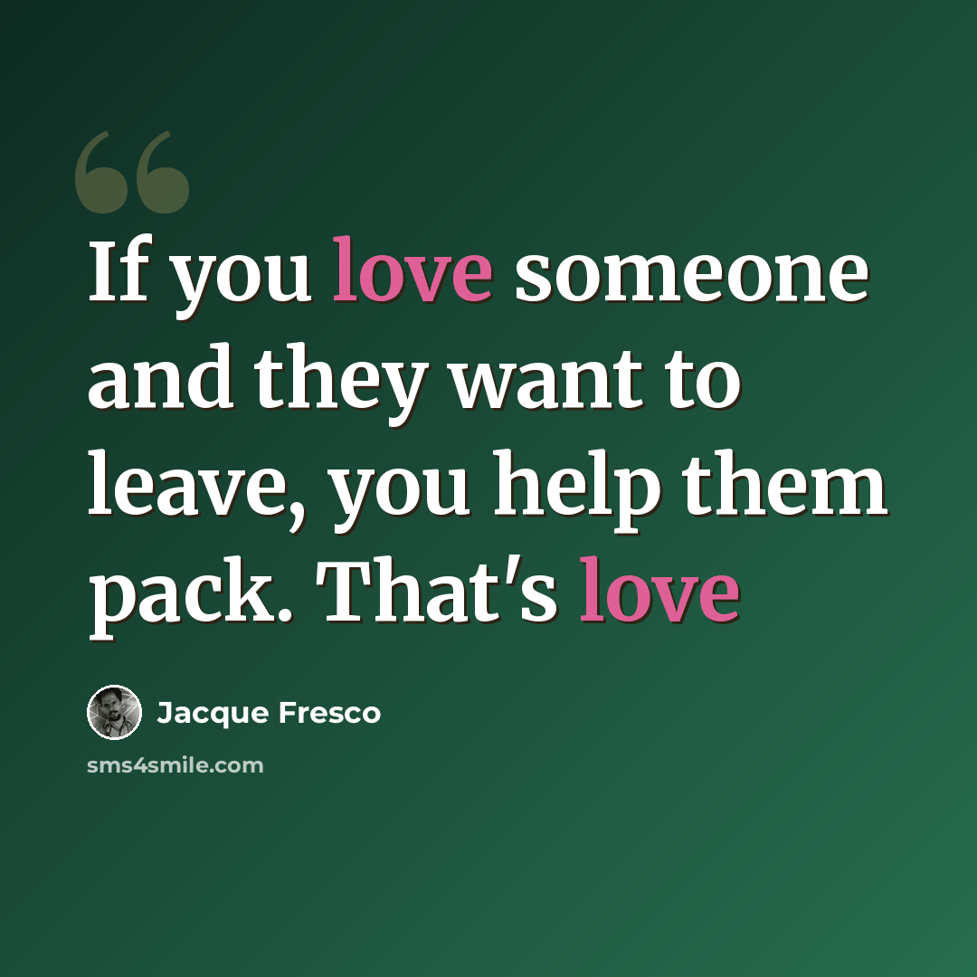 “If you love someone and they want to leave, you help them pack. That's love” quote by Jacque Fresco