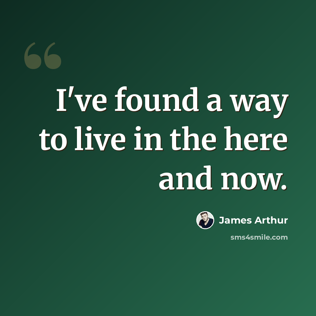 “I've found a way to live in the here and now.” quote by James Arthur