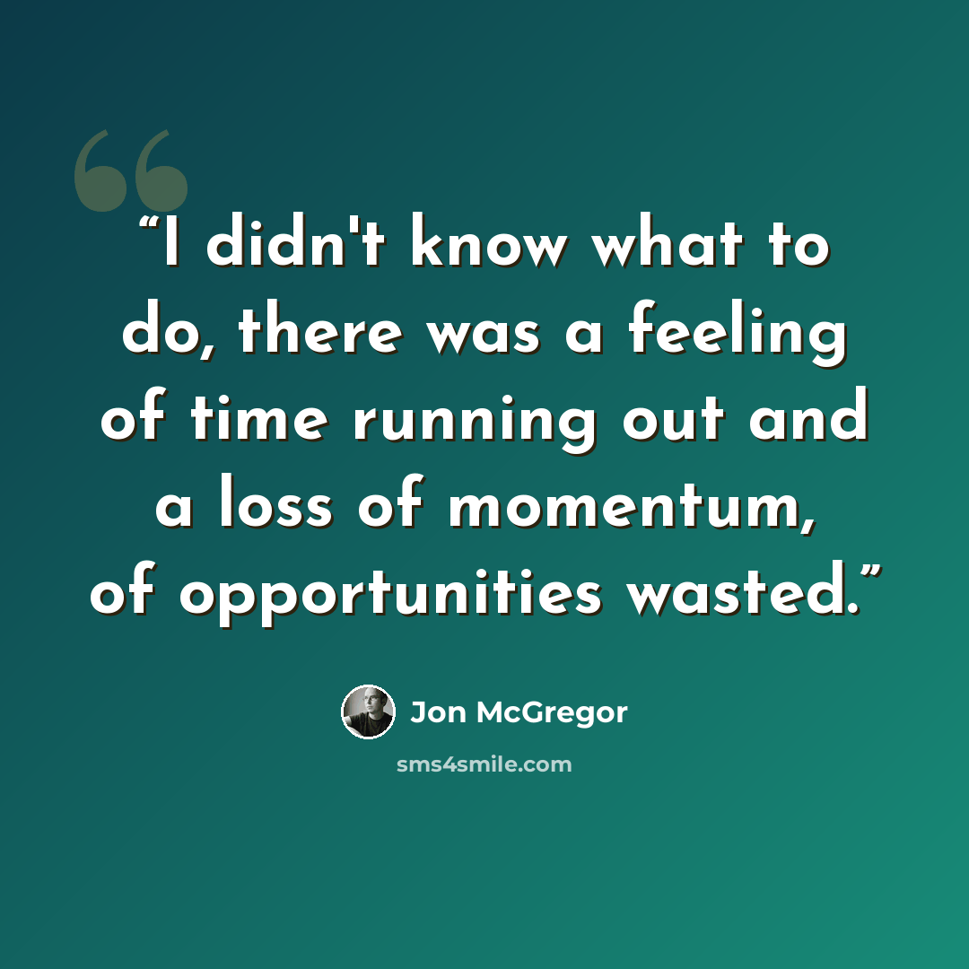 “I didn't know what to do, there was a feeling of time running out and a loss of momentum, of opportunities wasted.” quote by Jon McGregor