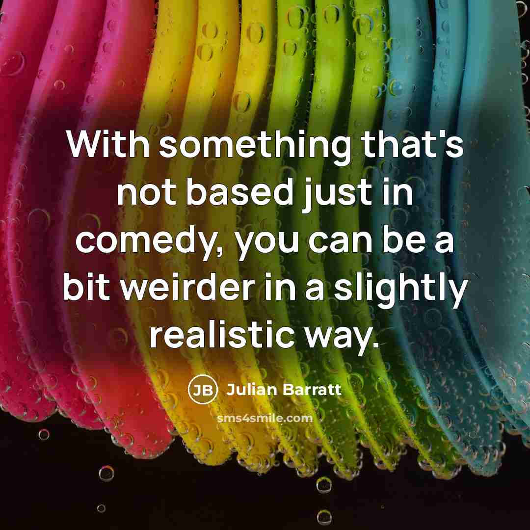 “With something that's not based just in comedy, you can be a bit weirder in a slightly realistic way.” quote by Julian Barratt