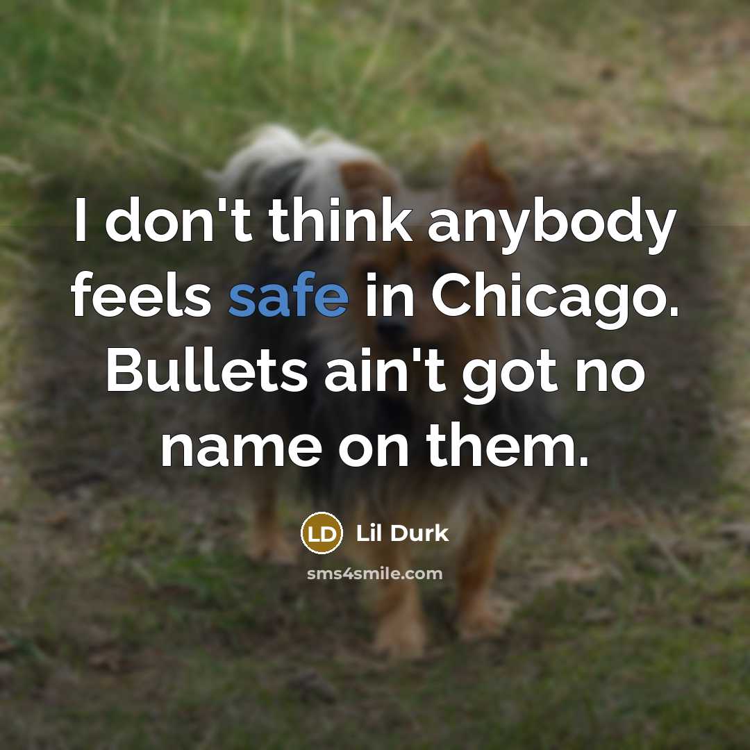 “I don't think anybody feels safe in Chicago. Bullets ain't got no name on them.” quote by Lil Durk