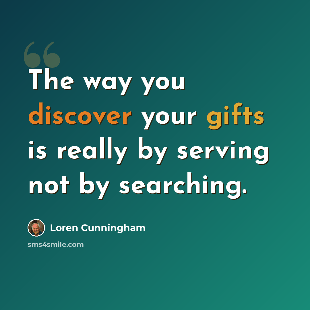 “The way you discover your gifts is really by serving not by searching.” quote by Loren Cunningham