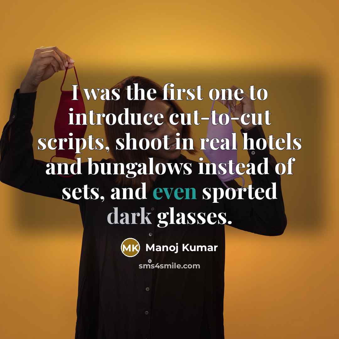 “I was the first one to introduce cut-to-cut scripts, shoot in real hotels and bungalows instead of sets, and even sported dark glasses.” quote by Manoj Kumar