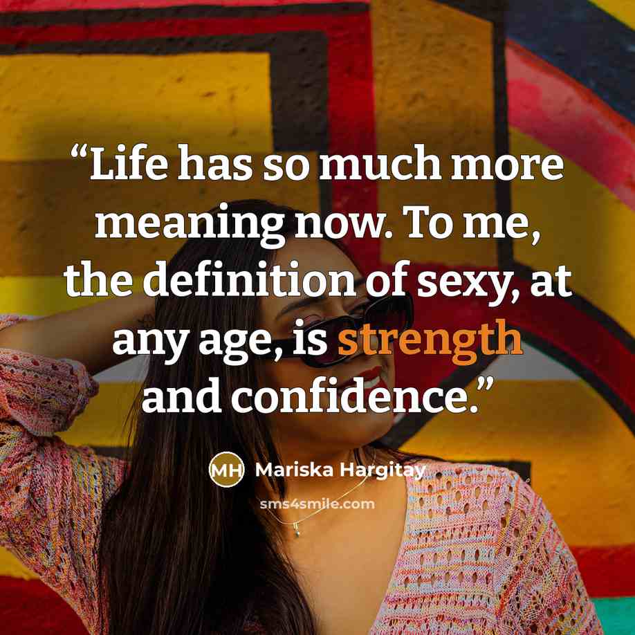 “Life has so much more meaning now. To me, the definition of sexy, at any age, is strength and confidence.” quote by Mariska Hargitay