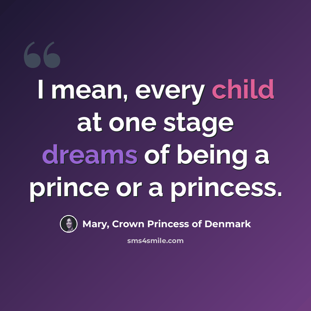 “I mean, every child at one stage dreams of being a prince or a princess.” quote by Mary, Crown Princess of Denmark