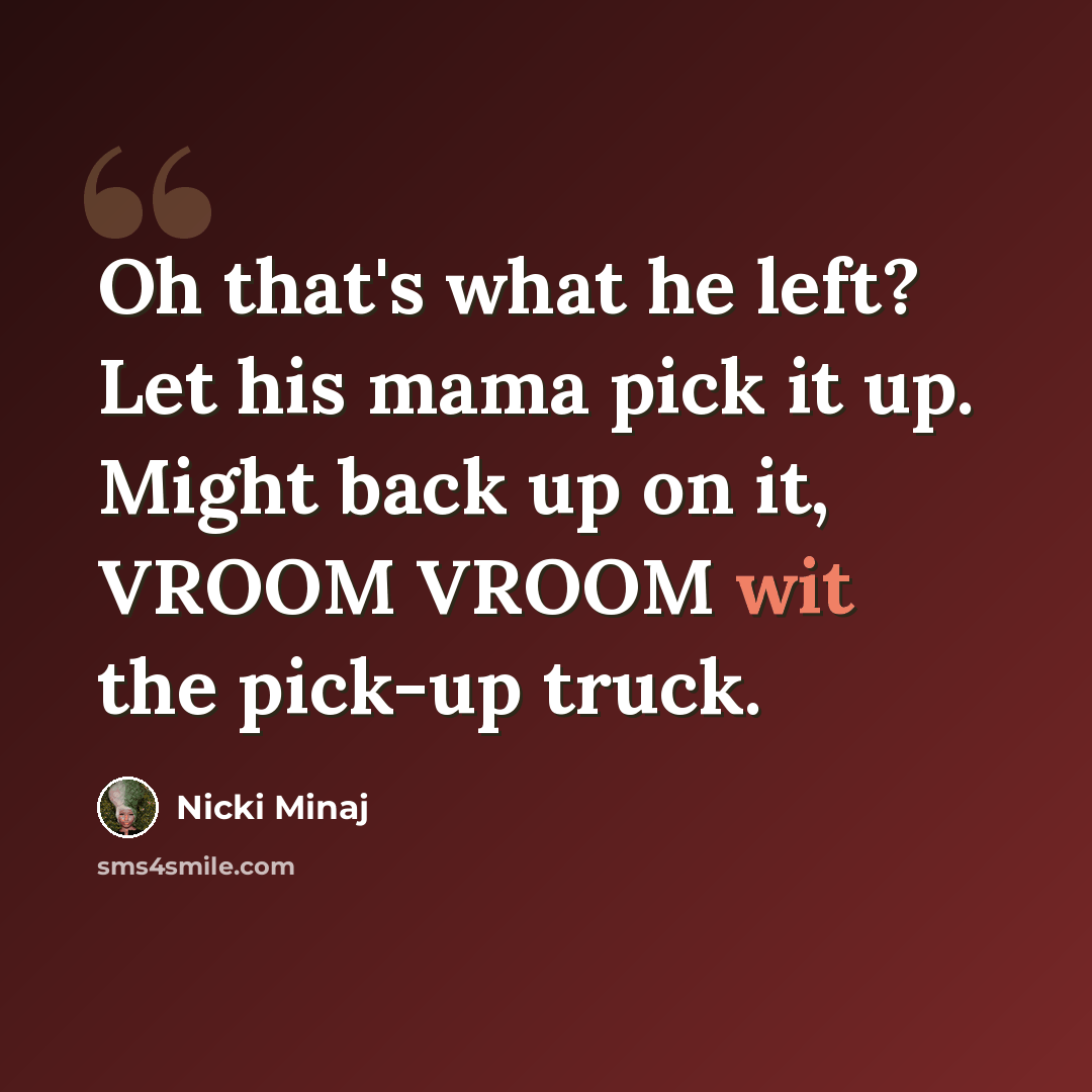 “Oh that's what he left? Let his mama pick it up. Might back up on it, VROOM VROOM wit the pick-up truck.” quote by Nicki Minaj