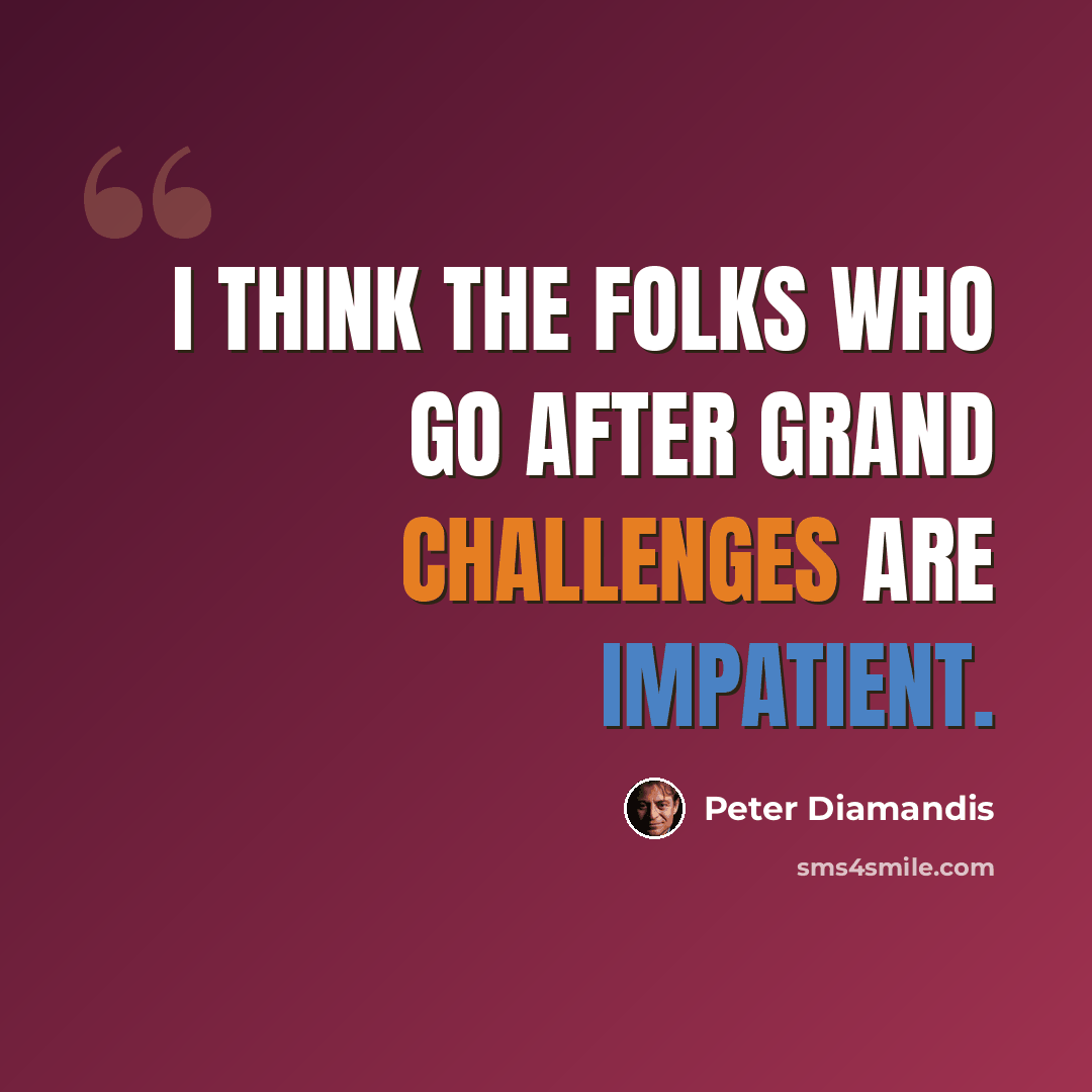 “I think the folks who go after grand challenges are impatient.” quote by Peter Diamandis
