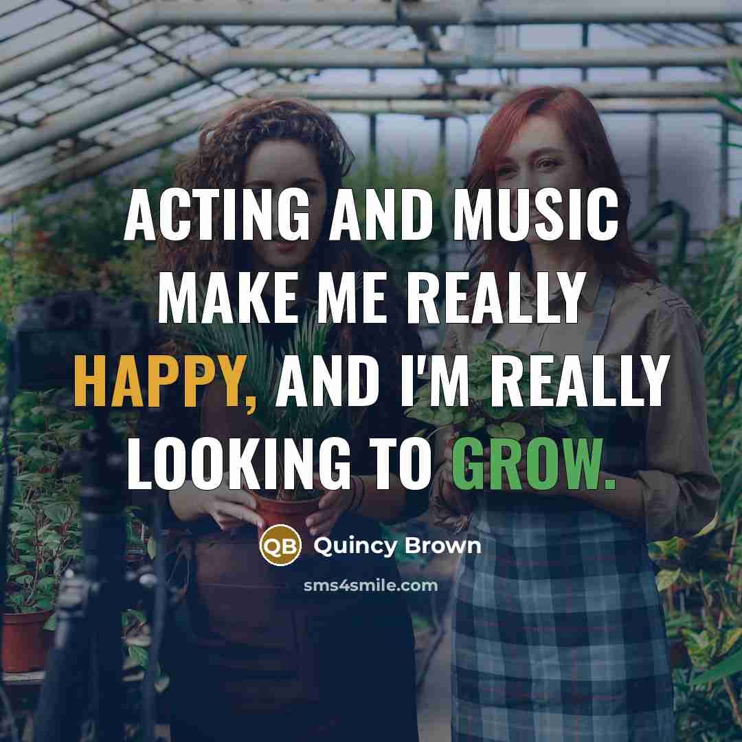 “Acting and music make me really happy, and I'm really looking to grow.” quote by Quincy Brown