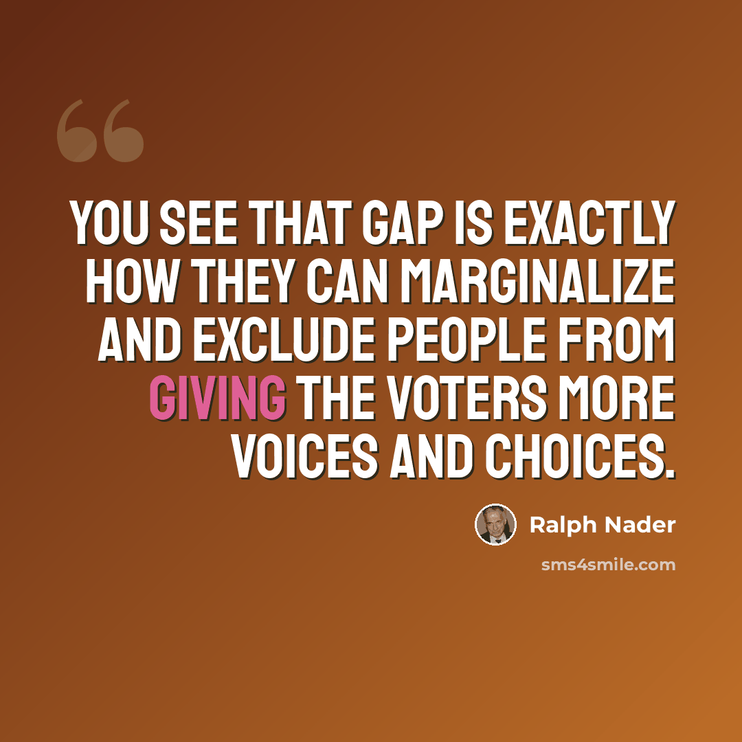 “You see that gap is exactly how they can marginalize and exclude people from giving the voters more voices and choices.” quote by Ralph Nader