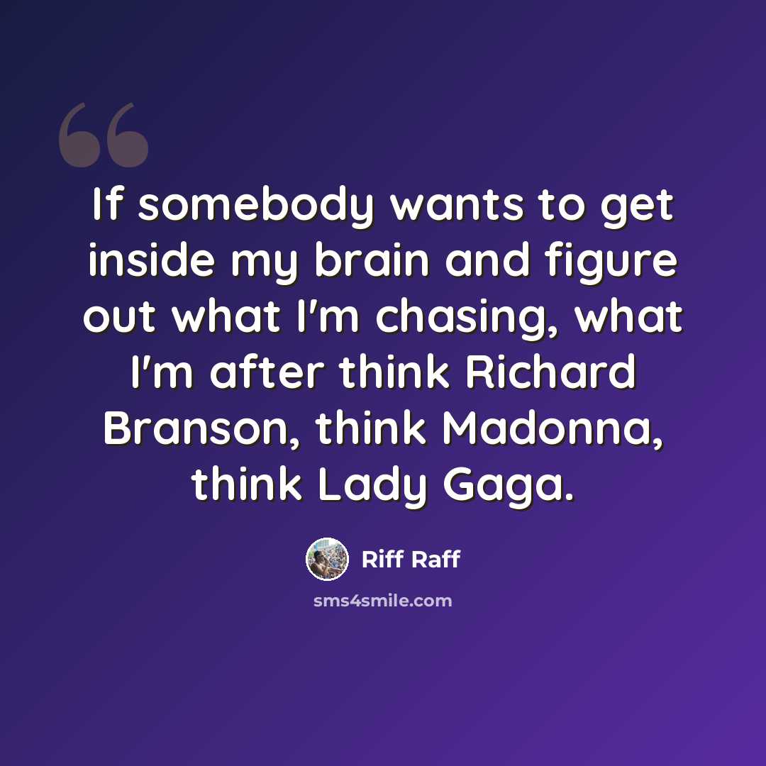 “If somebody wants to get inside my brain and figure out what I'm chasing, what I'm after think Richard Branson, think Madonna, think Lady Gaga.” quote by Riff Raff