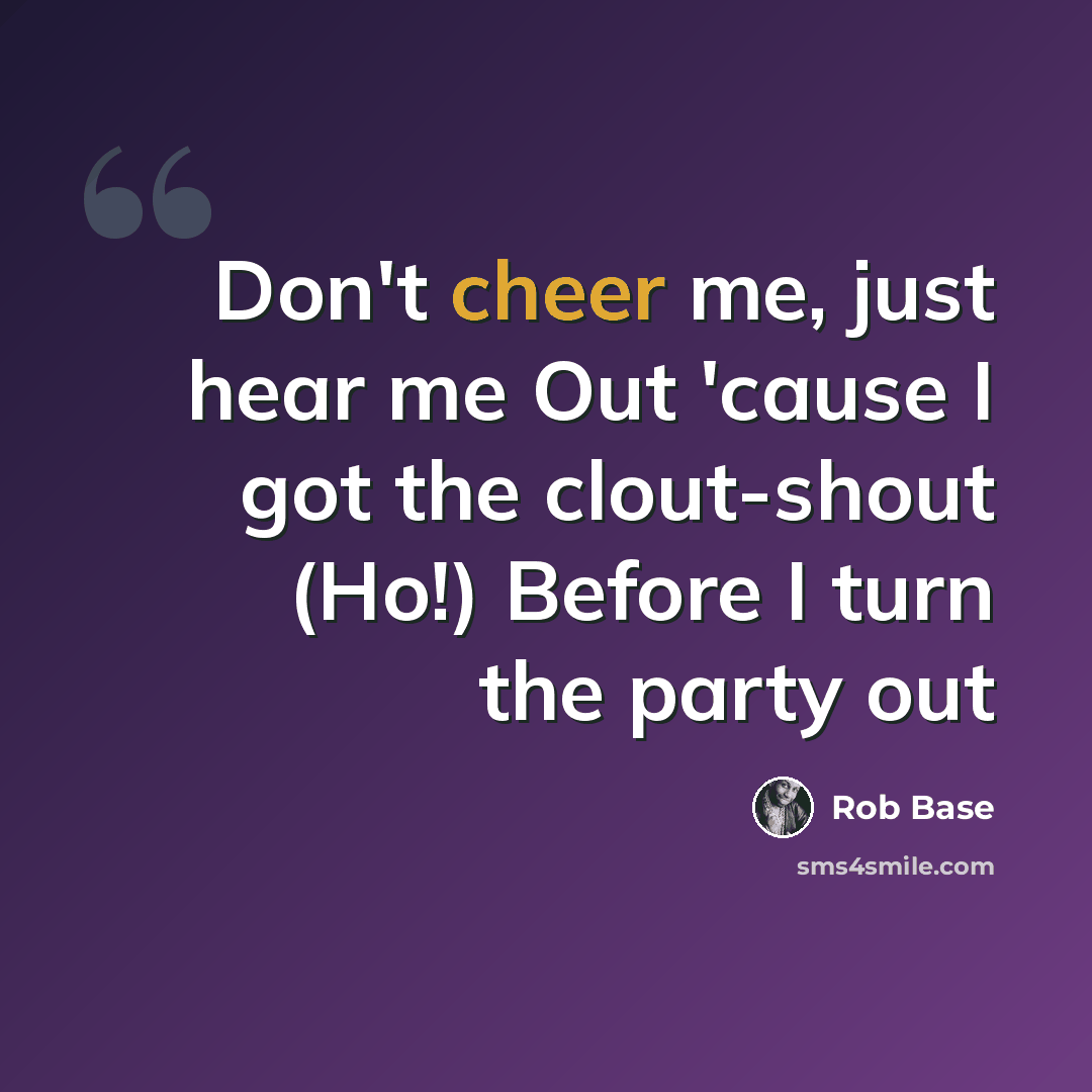 “Don't cheer me, just hear me Out 'cause I got the clout-shout (Ho!) Before I turn the party out” quote by Rob Base