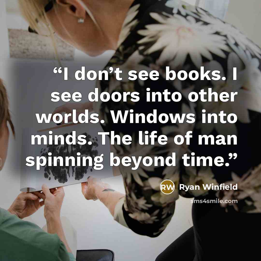 “I don’t see books. I see doors into other worlds. Windows into minds. The life of man spinning beyond time.” quote by Ryan Winfield