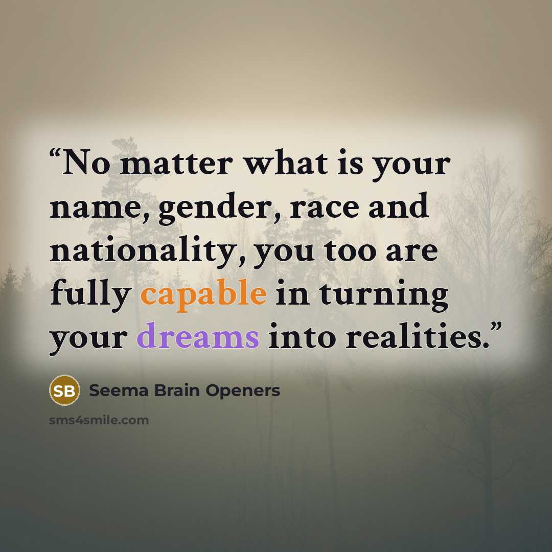 “No matter what is your name, gender, race and nationality, you too are fully capable in turning your dreams into realities.” quote by Seema Brain Openers