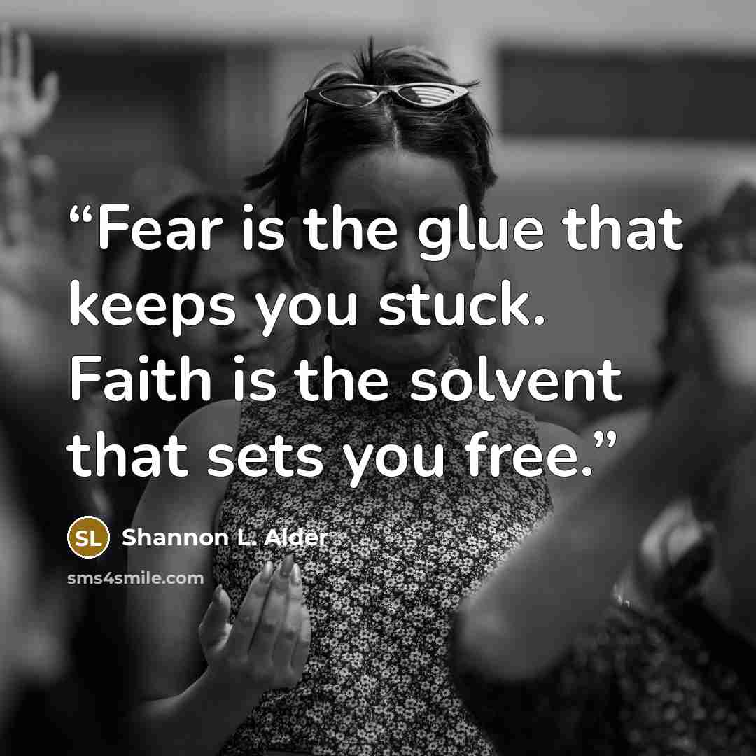 “Fear is the glue that keeps you stuck. Faith is the solvent that sets you free.” quote by Shannon L. Alder