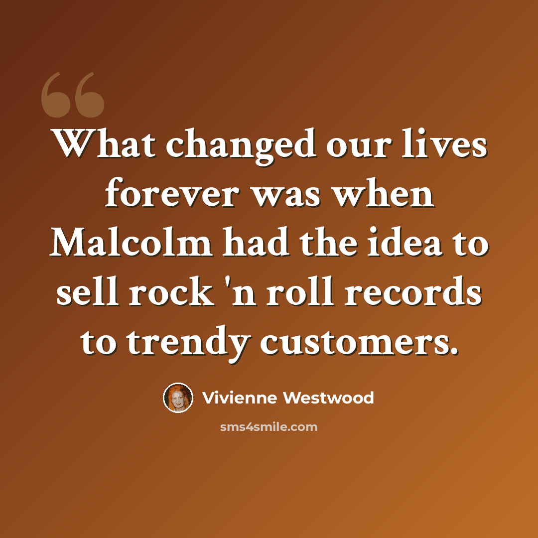 “What changed our lives forever was when Malcolm had the idea to sell rock 'n roll records to trendy customers.” quote by Vivienne Westwood