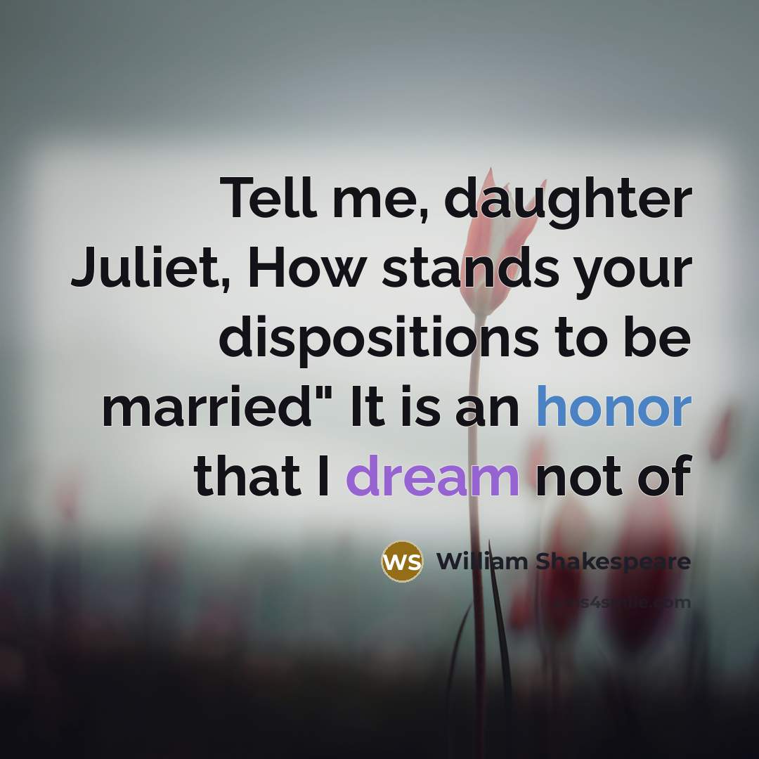 “Tell me, daughter Juliet, How stands your dispositions to be married" It is an honor that I dream not of” quote by William Shakespeare