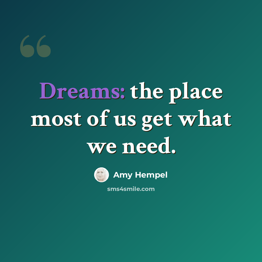 “Dreams: the place most of us get what we need.” quote by Amy Hempel