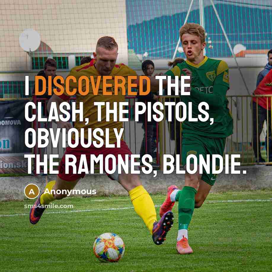 “I discovered the Clash, the Pistols, obviously the Ramones, Blondie.” quote by Anonymous
