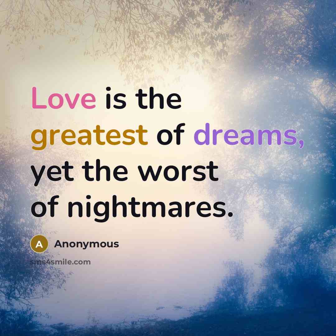 “Love is the greatest of dreams, yet the worst of nightmares.” quote by Anonymous