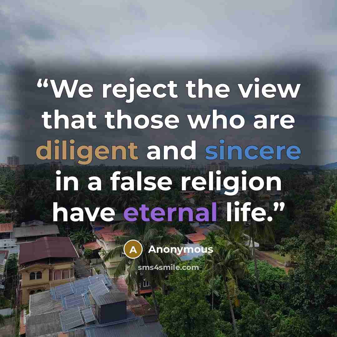 “We reject the view that those who are diligent and sincere in a false religion have eternal life.” quote by Anonymous
