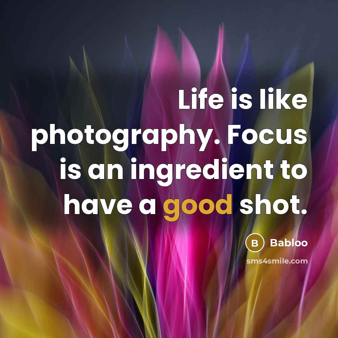 “Life is like photography. Focus is an ingredient to have a good shot.” quote by Babloo