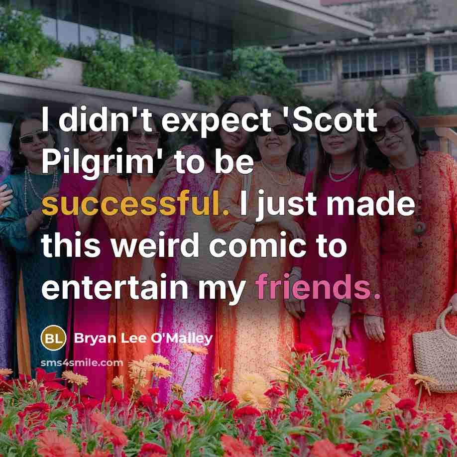“I didn't expect 'Scott Pilgrim' to be successful. I just made this weird comic to entertain my friends.” quote by Bryan Lee O'Malley
