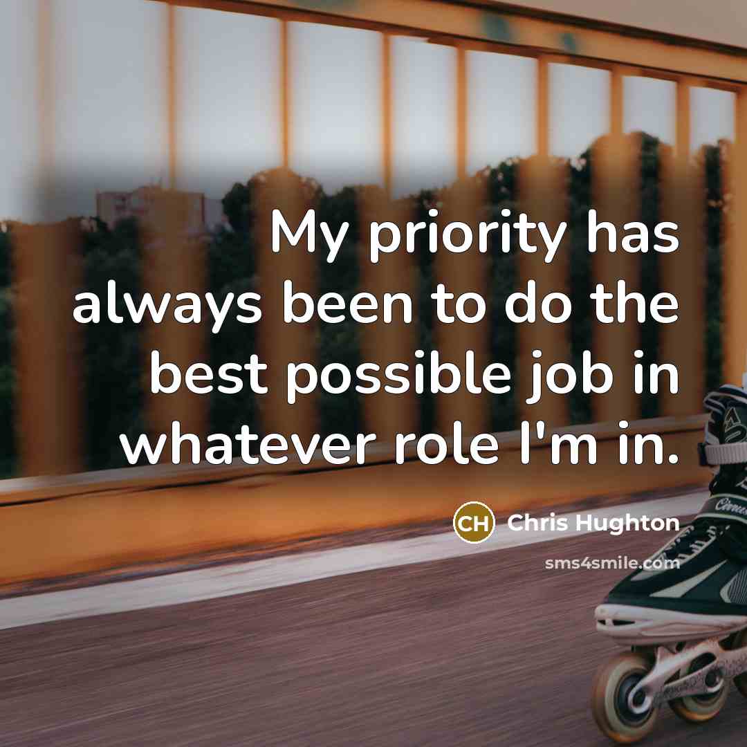 “My priority has always been to do the best possible job in whatever role I'm in.” quote by Chris Hughton