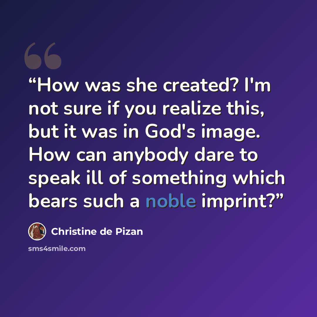“How was she created? I'm not sure if you realize this, but it was in God's image. How can anybody dare to speak ill of something which bears such a noble imprint?” quote by Christine de Pizan