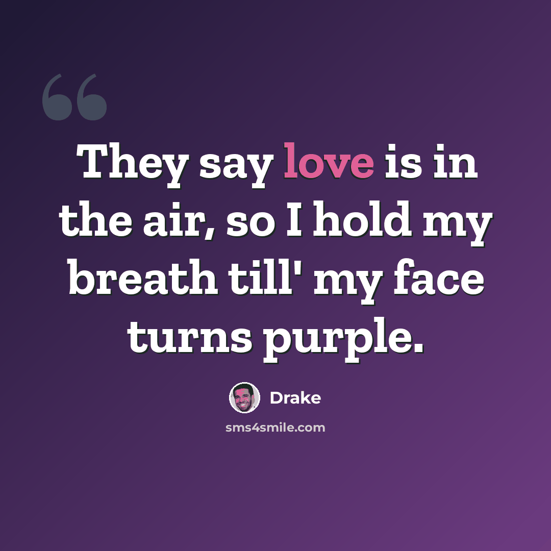 “They say love is in the air, so I hold my breath till' my face turns purple.” quote by Drake