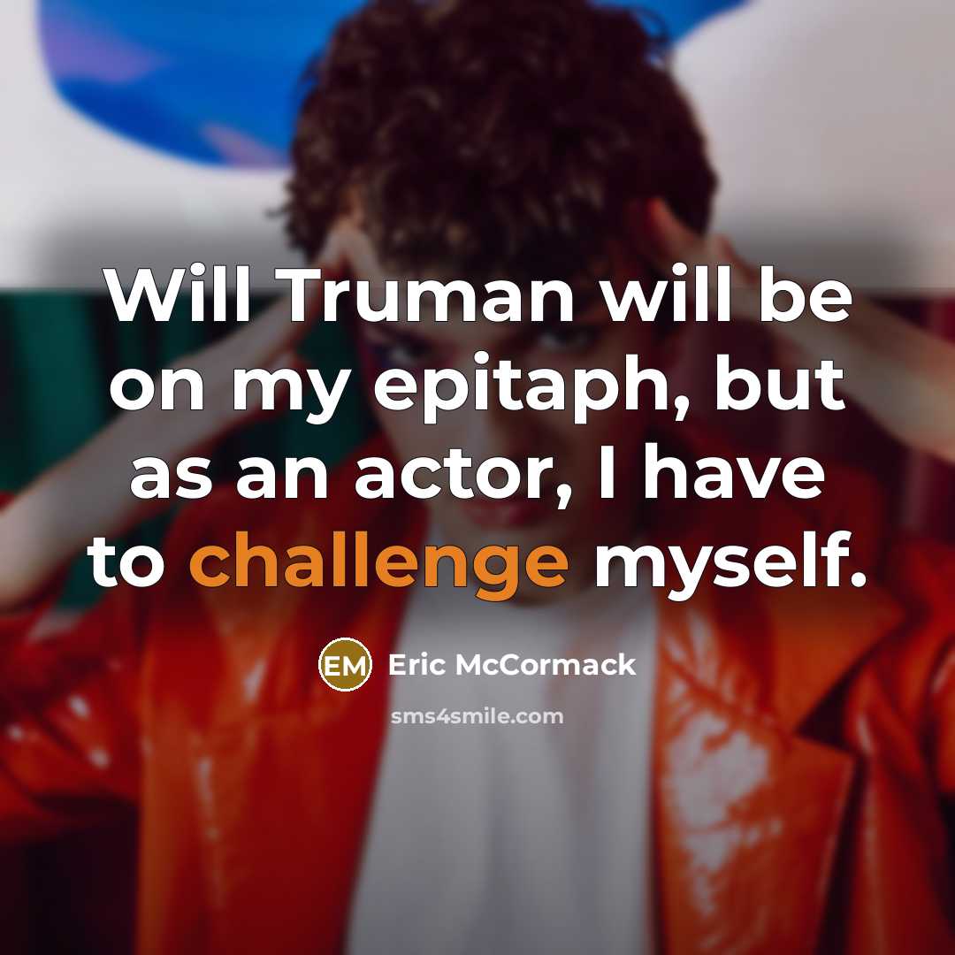 “Will Truman will be on my epitaph, but as an actor, I have to challenge myself.” quote by Eric McCormack